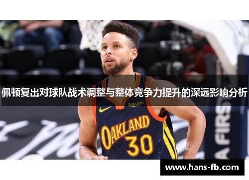 佩顿复出对球队战术调整与整体竞争力提升的深远影响分析 佩顿复出对球队战术调整与整体竞争力提升的深远影响分析