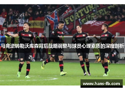 马竞逆转勒沃库森背后战略调整与球员心理素质的深度剖析 马竞逆转勒沃库森背后战略调整与球员心理素质的深度剖析