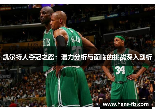 凯尔特人夺冠之路:潜力分析与面临的挑战深入剖析 凯尔特人夺冠之路:潜力分析与面临的挑战深入剖析
