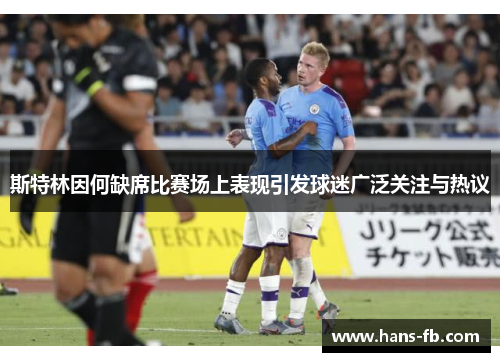 斯特林因何缺席比赛场上表现引发球迷广泛关注与热议