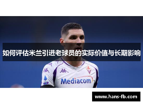 如何评估米兰引进老球员的实际价值与长期影响 如何评估米兰引进老球员的实际价值与长期影响
