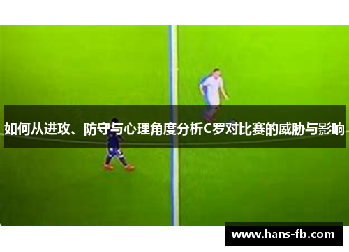 如何从进攻、防守与心理角度分析C罗对比赛的威胁与影响 如何从进攻、防守与心理角度分析C罗对比赛的威胁与影响