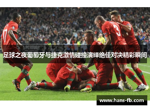 足球之夜葡萄牙与捷克激情碰撞演绎绝佳对决精彩瞬间 足球之夜葡萄牙与捷克激情碰撞演绎绝佳对决精彩瞬间