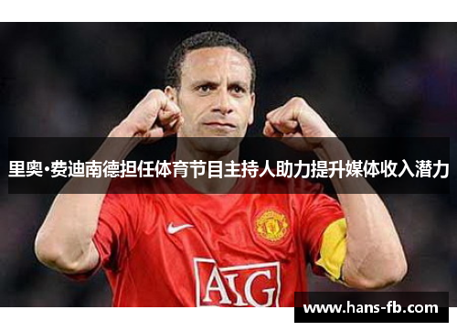 里奥·费迪南德担任体育节目主持人助力提升媒体收入潜力 里奥·费迪南德担任体育节目主持人助力提升媒体收入潜力