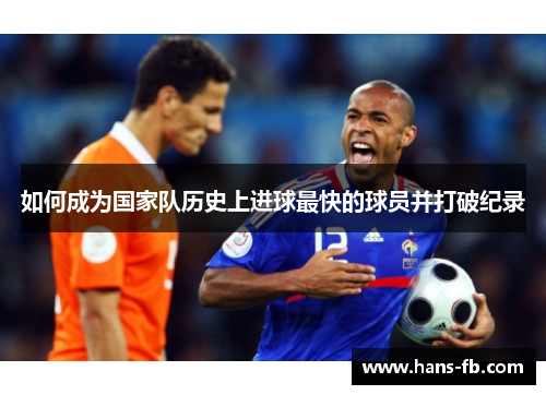 如何成为国家队历史上进球最快的球员并打破纪录 如何成为国家队历史上进球最快的球员并打破纪录