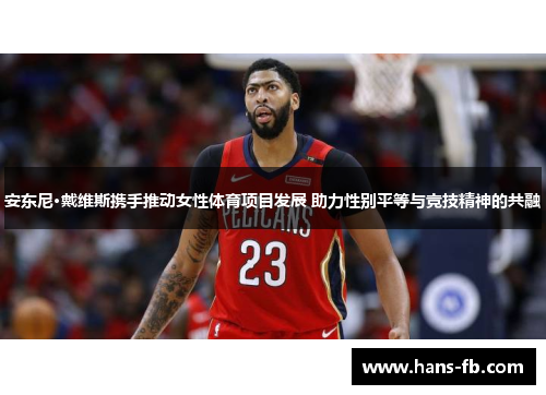 安东尼·戴维斯携手推动女性体育项目发展 助力性别平等与竞技精神的共融