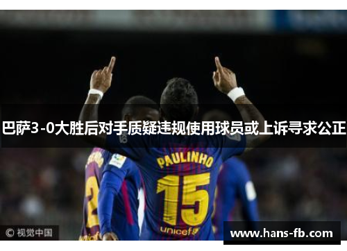 巴萨3-0大胜后对手质疑违规使用球员或上诉寻求公正