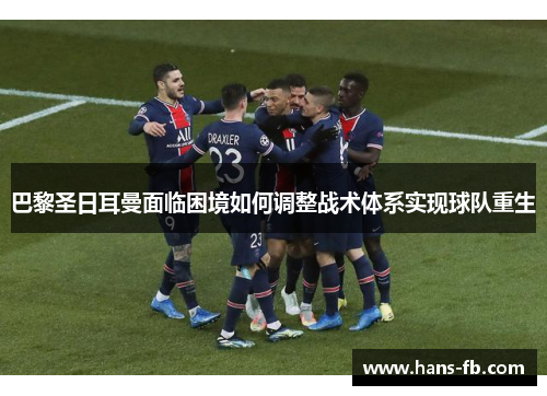 巴黎圣日耳曼面临困境如何调整战术体系实现球队重生