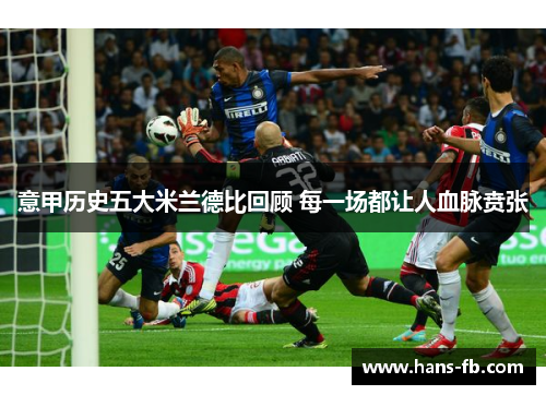 意甲历史五大米兰德比回顾 每一场都让人血脉贲张 意甲历史五大米兰德比回顾 每一场都让人血脉贲张