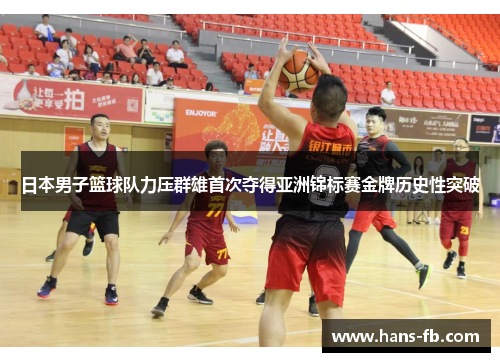 日本男子篮球队力压群雄首次夺得亚洲锦标赛金牌历史性突破
