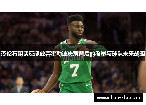 杰伦布朗谈灰熊放弃霍勒迪决策背后的考量与球队未来战略