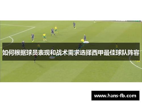 如何根据球员表现和战术需求选择西甲最佳球队阵容 如何根据球员表现和战术需求选择西甲最佳球队阵容