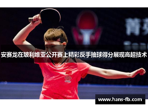 安赛龙在玻利维亚公开赛上精彩反手抽球得分展现高超技术