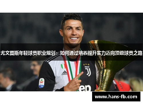 尤文图斯年轻球员职业规划：如何通过培养提升实力迈向顶级球员之路