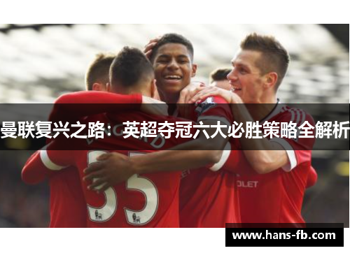 曼联复兴之路:英超夺冠六大必胜策略全解析 曼联复兴之路:英超夺冠六大必胜策略全解析