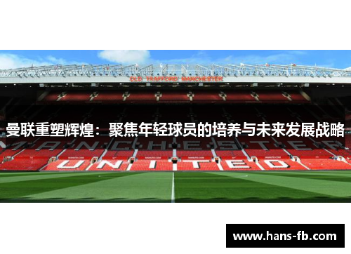 曼联重塑辉煌：聚焦年轻球员的培养与未来发展战略