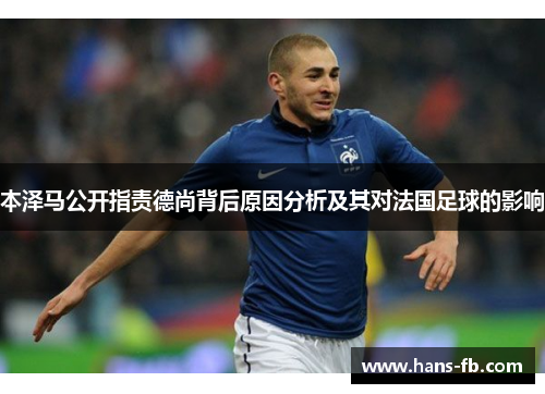 本泽马公开指责德尚背后原因分析及其对法国足球的影响 本泽马公开指责德尚背后原因分析及其对法国足球的影响