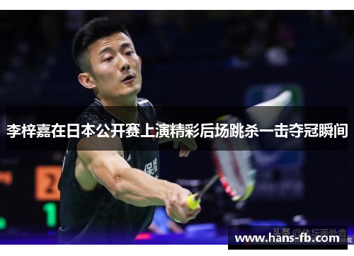 李梓嘉在日本公开赛上演精彩后场跳杀一击夺冠瞬间 李梓嘉在日本公开赛上演精彩后场跳杀一击夺冠瞬间