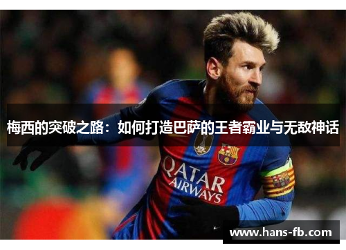 梅西的突破之路：如何打造巴萨的王者霸业与无敌神话