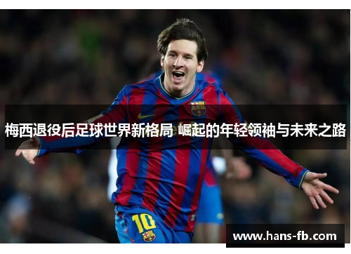 梅西退役后足球世界新格局 崛起的年轻领袖与未来之路