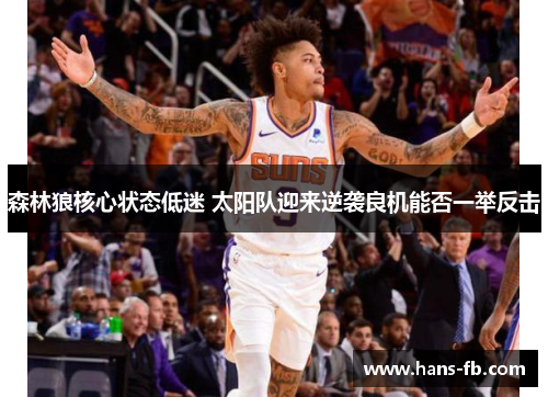 森林狼核心状态低迷 太阳队迎来逆袭良机能否一举反击