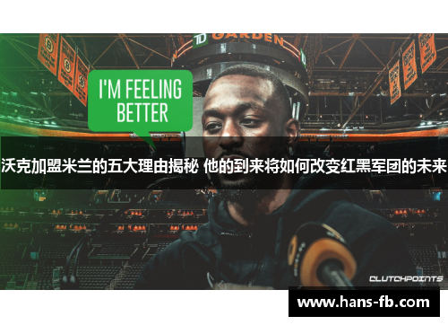 沃克加盟米兰的五大理由揭秘 他的到来将如何改变红黑军团的未来