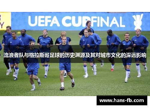 流浪者队与格拉斯哥足球的历史渊源及其对城市文化的深远影响 流浪者队与格拉斯哥足球的历史渊源及其对城市文化的深远影响