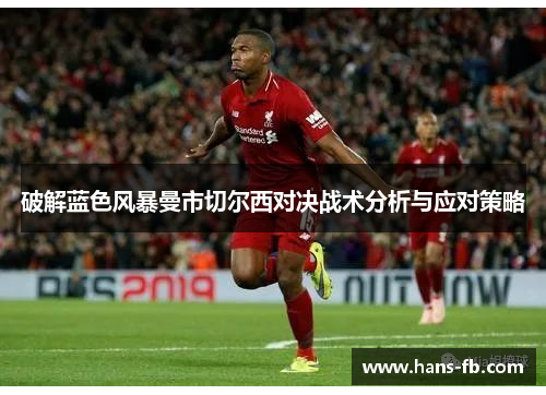 破解蓝色风暴曼市切尔西对决战术分析与应对策略 破解蓝色风暴曼市切尔西对决战术分析与应对策略