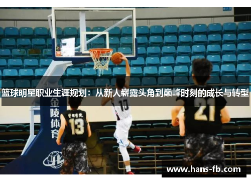 篮球明星职业生涯规划:从新人崭露头角到巅峰时刻的成长与转型 篮球明星职业生涯规划:从新人崭露头角到巅峰时刻的成长与转型