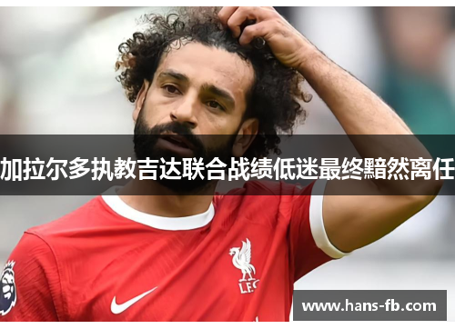 加拉尔多执教吉达联合战绩低迷最终黯然离任