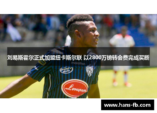 刘易斯霍尔正式加盟纽卡斯尔联 以2800万镑转会费完成买断 刘易斯霍尔正式加盟纽卡斯尔联 以2800万镑转会费完成买断