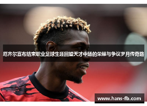 厄齐尔宣布结束职业足球生涯回望天才中场的荣耀与争议岁月传奇路