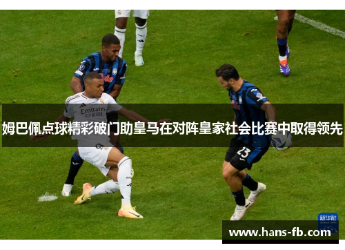 姆巴佩点球精彩破门助皇马在对阵皇家社会比赛中取得领先 姆巴佩点球精彩破门助皇马在对阵皇家社会比赛中取得领先