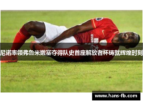 尼诺率领弗鲁米嫩塞夺得队史首座解放者杯铸就辉煌时刻