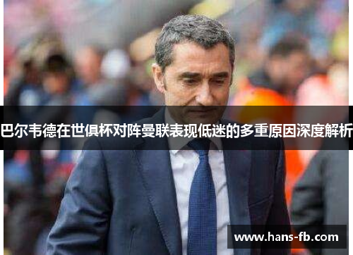 巴尔韦德在世俱杯对阵曼联表现低迷的多重原因深度解析