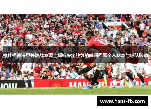 拉什福德法甲关键战表现全解析决定胜负的瞬间回顾个人状态与球队影响