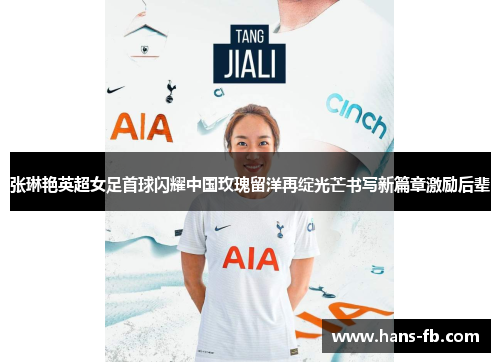 张琳艳英超女足首球闪耀中国玫瑰留洋再绽光芒书写新篇章激励后辈 张琳艳英超女足首球闪耀中国玫瑰留洋再绽光芒书写新篇章激励后辈