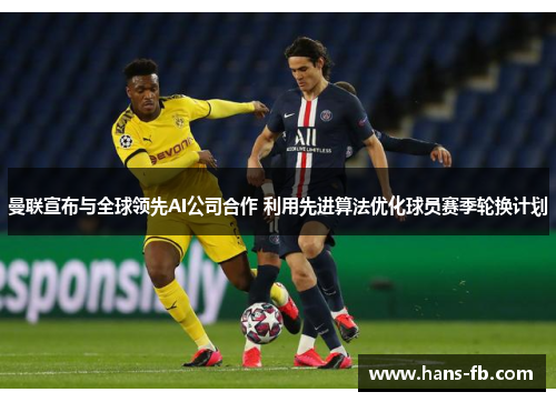 曼联宣布与全球领先AI公司合作 利用先进算法优化球员赛季轮换计划