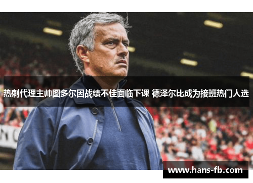 热刺代理主帅图多尔因战绩不佳面临下课 德泽尔比成为接班热门人选 热刺代理主帅图多尔因战绩不佳面临下课 德泽尔比成为接班热门人选