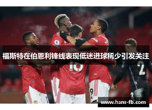 福斯特在伯恩利锋线表现低迷进球稀少引发关注 福斯特在伯恩利锋线表现低迷进球稀少引发关注