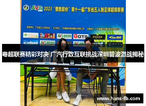 粤超联赛精彩对决 广汽行致互联挑战深圳碧波激战揭秘 粤超联赛精彩对决 广汽行致互联挑战深圳碧波激战揭秘