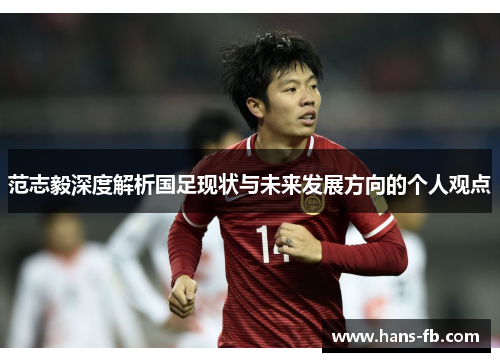 范志毅深度解析国足现状与未来发展方向的个人观点