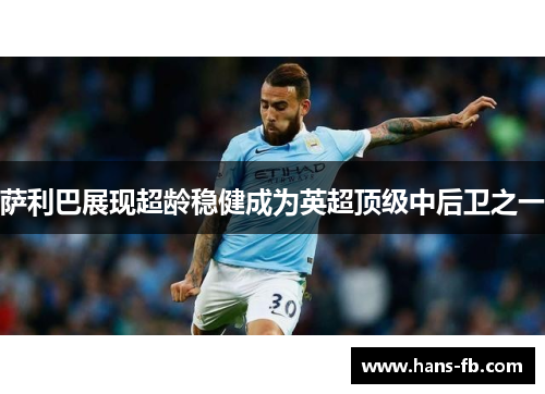 萨利巴展现超龄稳健成为英超顶级中后卫之一 萨利巴展现超龄稳健成为英超顶级中后卫之一