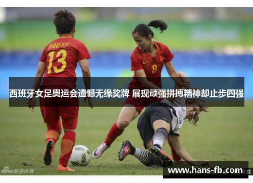 西班牙女足奥运会遗憾无缘奖牌 展现顽强拼搏精神却止步四强 西班牙女足奥运会遗憾无缘奖牌 展现顽强拼搏精神却止步四强