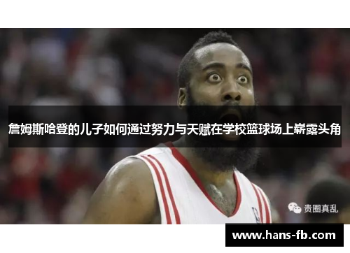詹姆斯哈登的儿子如何通过努力与天赋在学校篮球场上崭露头角 詹姆斯哈登的儿子如何通过努力与天赋在学校篮球场上崭露头角