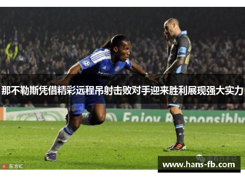 那不勒斯凭借精彩远程吊射击败对手迎来胜利展现强大实力 那不勒斯凭借精彩远程吊射击败对手迎来胜利展现强大实力