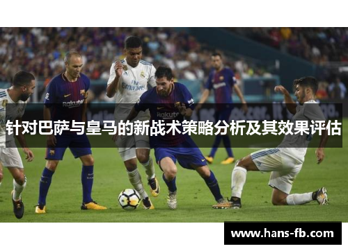 针对巴萨与皇马的新战术策略分析及其效果评估 针对巴萨与皇马的新战术策略分析及其效果评估