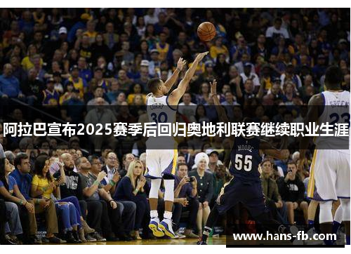阿拉巴宣布2025赛季后回归奥地利联赛继续职业生涯 阿拉巴宣布2025赛季后回归奥地利联赛继续职业生涯