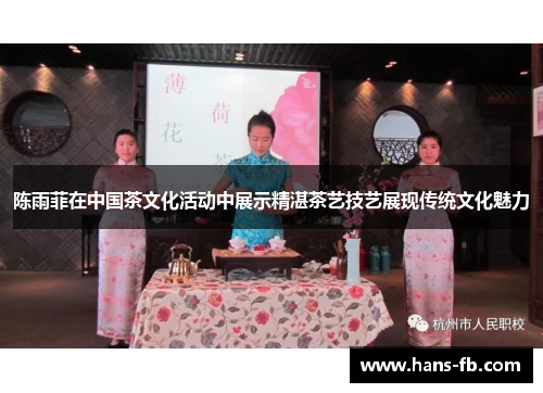 陈雨菲在中国茶文化活动中展示精湛茶艺技艺展现传统文化魅力