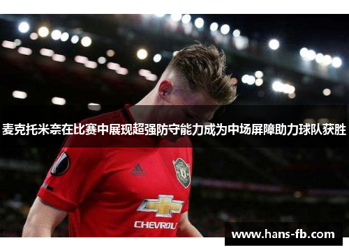 麦克托米奈在比赛中展现超强防守能力成为中场屏障助力球队获胜 麦克托米奈在比赛中展现超强防守能力成为中场屏障助力球队获胜